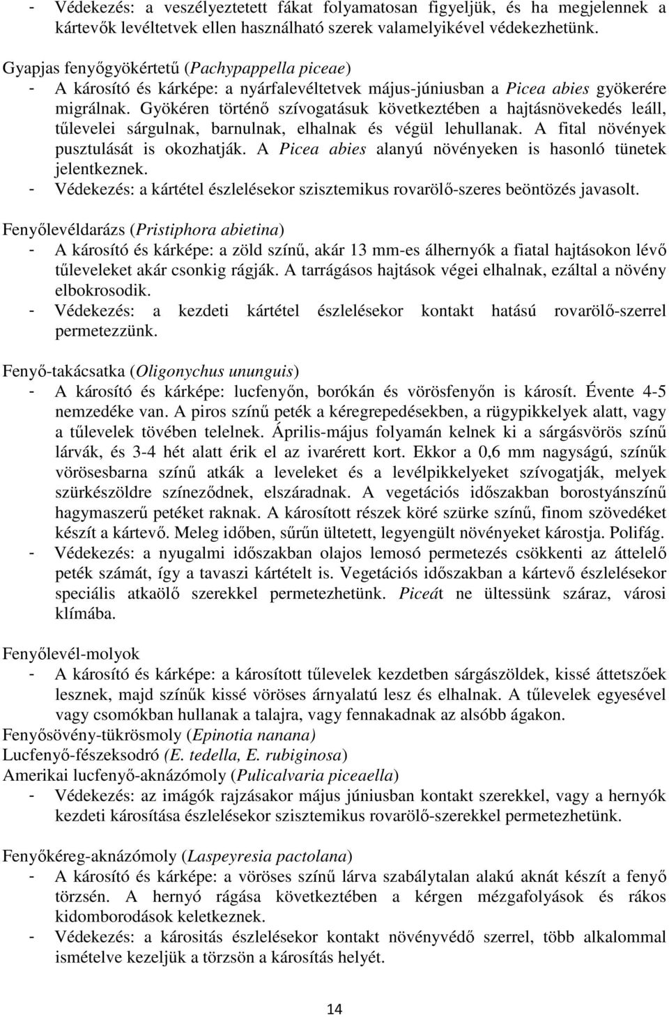 Gyökéren történı szívogatásuk következtében a hajtásnövekedés leáll, tőlevelei sárgulnak, barnulnak, elhalnak és végül lehullanak. A fital növények pusztulását is okozhatják.