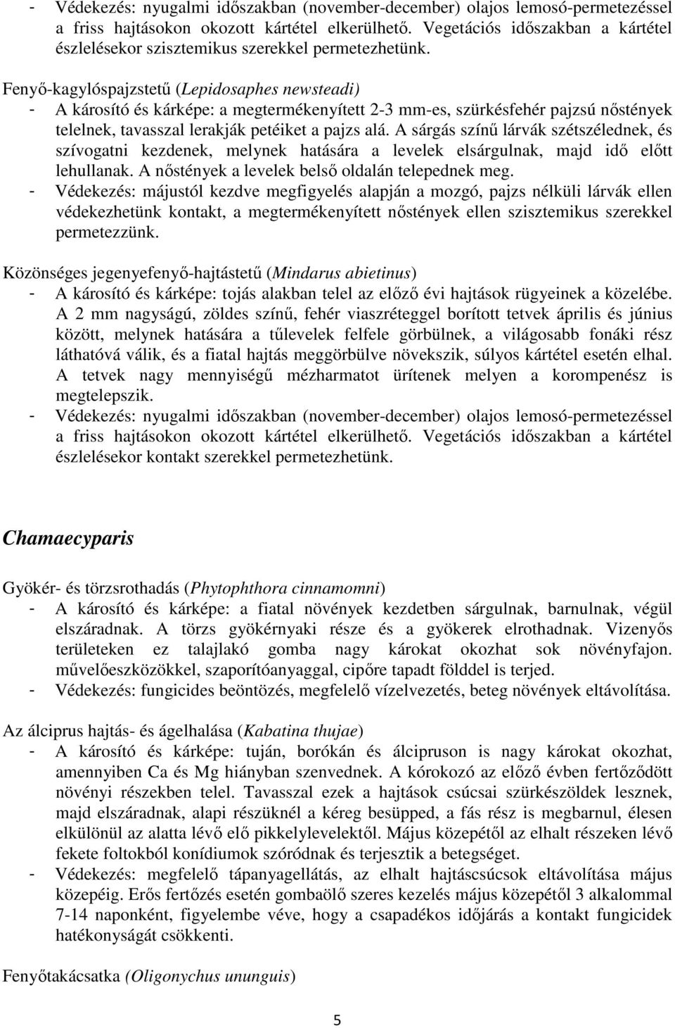 Fenyı-kagylóspajzstető (Lepidosaphes newsteadi) - A károsító és kárképe: a megtermékenyített 2-3 mm-es, szürkésfehér pajzsú nıstények telelnek, tavasszal lerakják petéiket a pajzs alá.