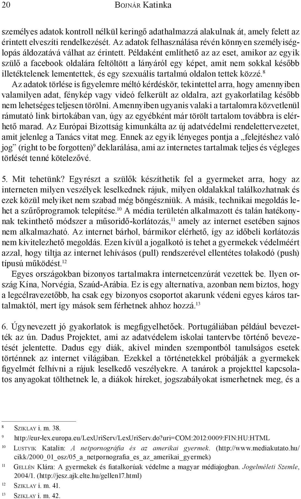 Példaként említhető az az eset, amikor az egyik szülő a facebook oldalára feltöltött a lányáról egy képet, amit nem sokkal később illetéktelenek lementettek, és egy szexuális tartalmú oldalon tettek