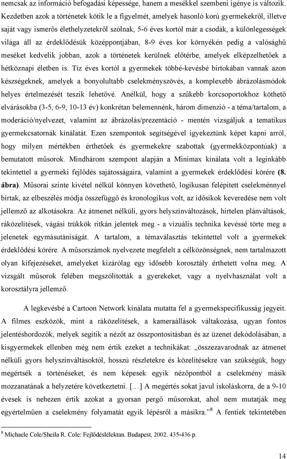 érdeklődésük középpontjában, 8-9 éves kor környékén pedig a valósághű meséket kedvelik jobban, azok a történetek kerülnek előtérbe, amelyek elképzelhetőek a hétköznapi életben is.