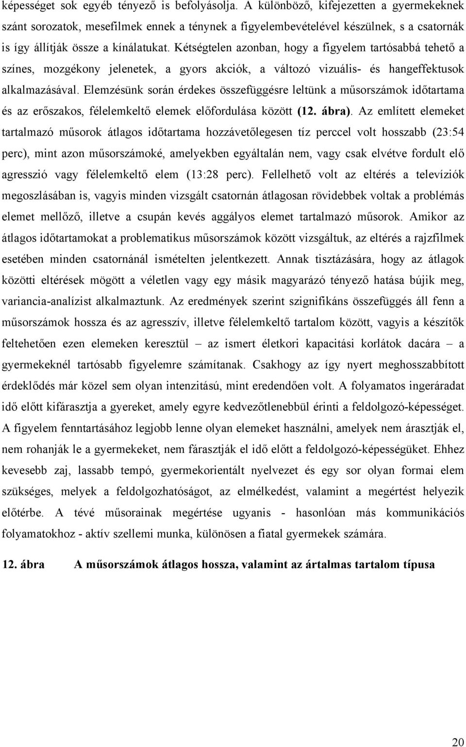 Kétségtelen azonban, hogy a figyelem tartósabbá tehető a színes, mozgékony jelenetek, a gyors akciók, a változó vizuális- és hangeffektusok alkalmazásával.