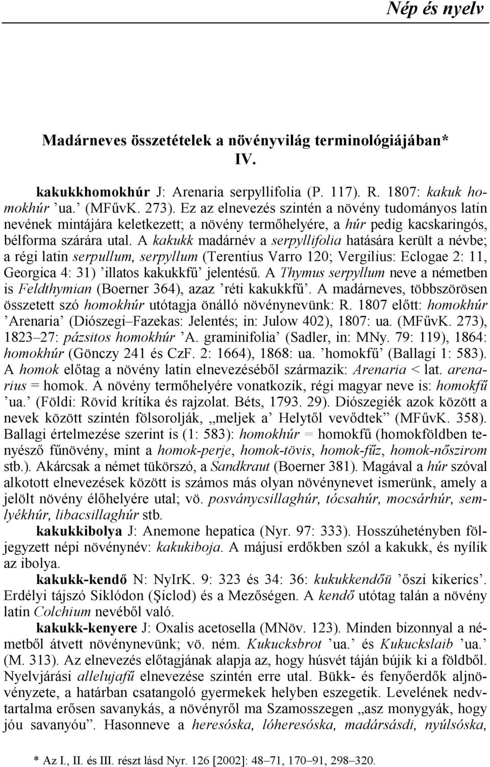 A kakukk madárnév a serpyllifolia hatására került a névbe; a régi latin serpullum, serpyllum (Terentius Varro 120; Vergilius: Eclogae 2: 11, Georgica 4: 31) illatos kakukkf jelentés.