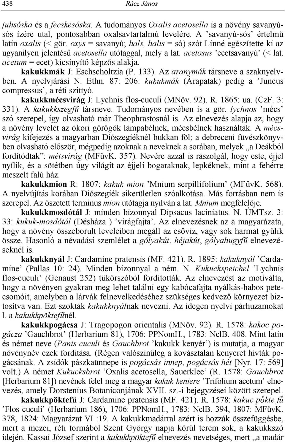 kakukkmák J: Eschscholtzia (P. 133). Az aranymák társneve a szaknyelvben. A nyelvjárási N. Ethn. 87: 206: kukukmák (Árapatak) pedig a Juncus compressus, a réti szittyó.