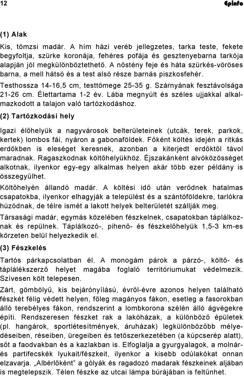 Lába megnyúlt és széles ujjakkal alkalmazkodott a talajon való tartózkodáshoz.