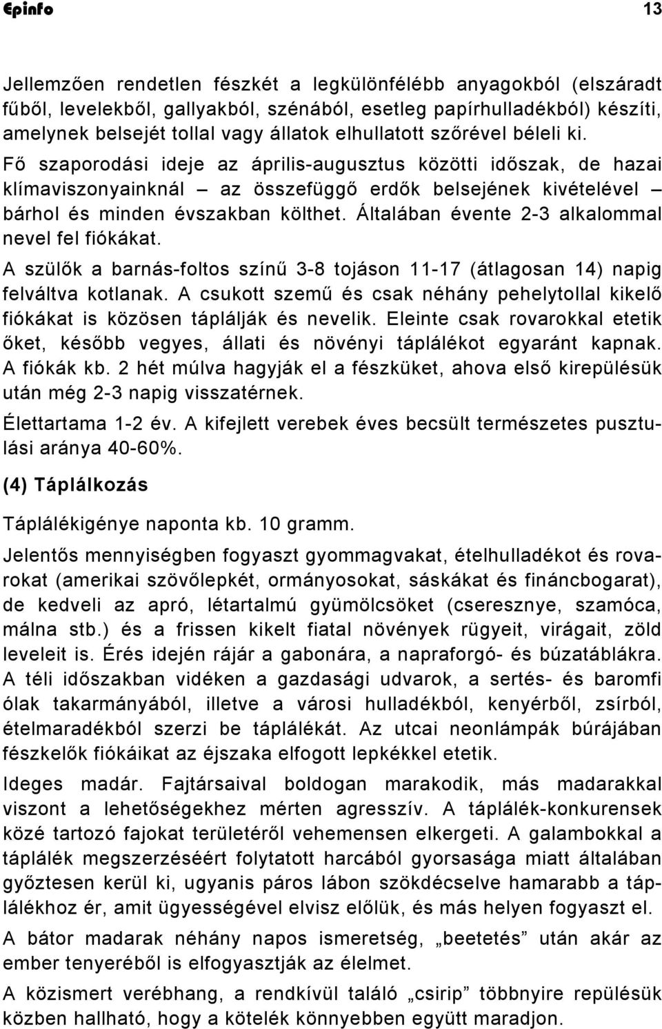 Általában évente 2-3 alkalommal nevel fel fiókákat. A szülők a barnás-foltos színű 3-8 tojáson 11-17 (átlagosan 14) napig felváltva kotlanak.