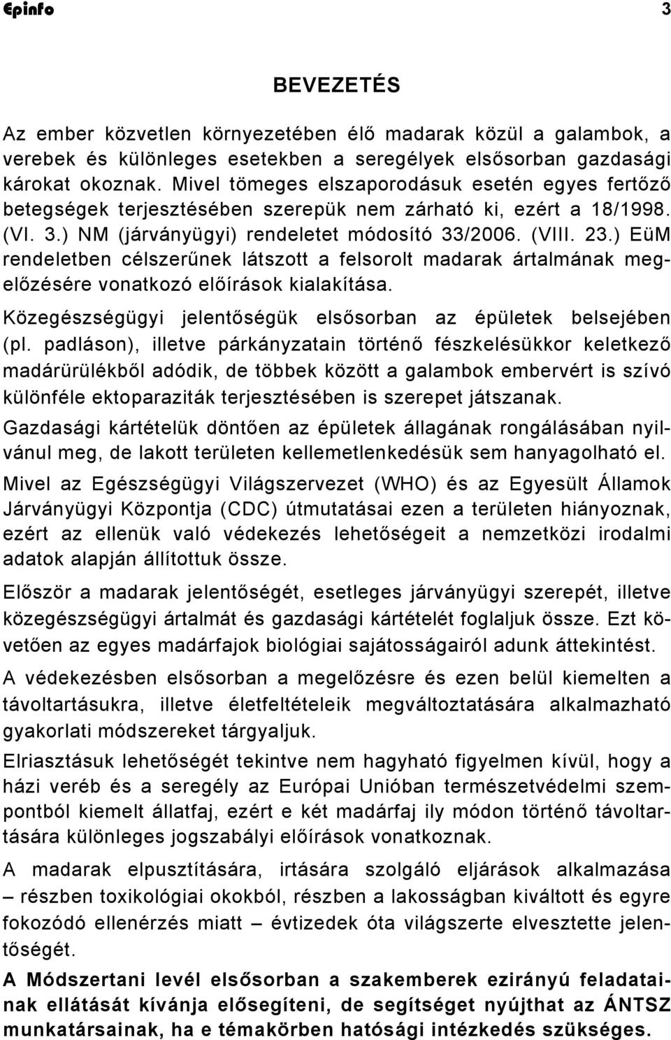 ) EüM rendeletben célszerűnek látszott a felsorolt madarak ártalmának megelőzésére vonatkozó előírások kialakítása. Közegészségügyi jelentőségük elsősorban az épületek belsejében (pl.