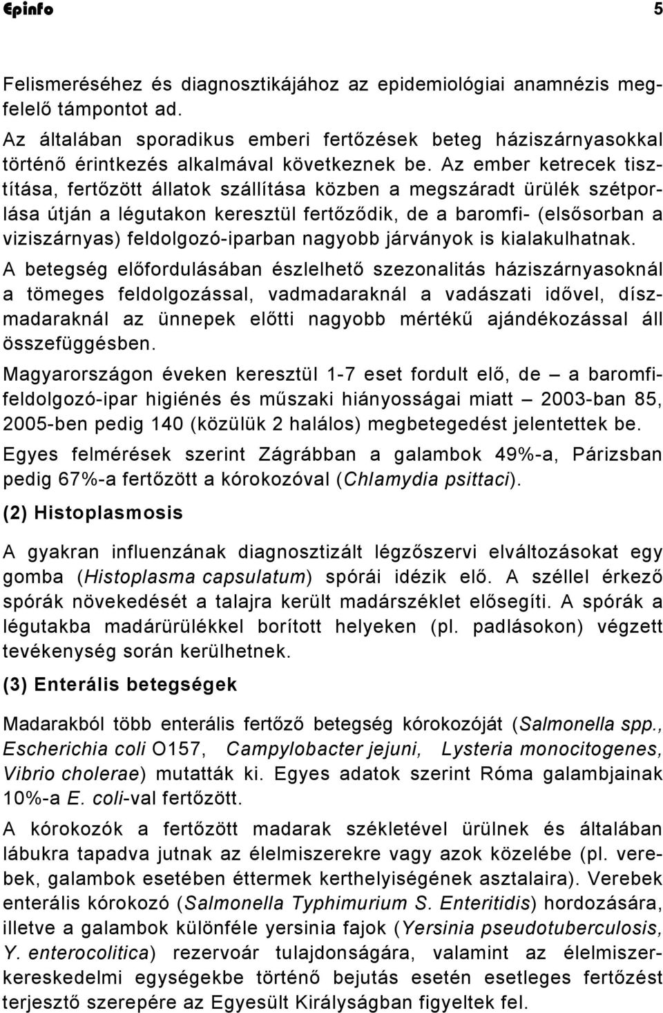 Az ember ketrecek tisztítása, fertőzött állatok szállítása közben a megszáradt ürülék szétporlása útján a légutakon keresztül fertőződik, de a baromfi- (elsősorban a viziszárnyas) feldolgozó-iparban