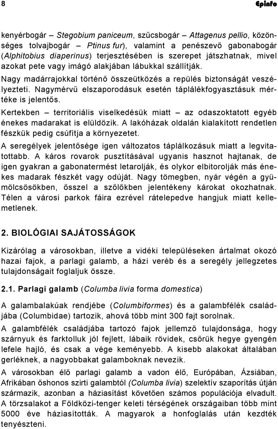 Nagymérvű elszaporodásuk esetén táplálékfogyasztásuk mértéke is jelentős. Kertekben territoriális viselkedésük miatt az odaszoktatott egyéb énekes madarakat is elüldözik.