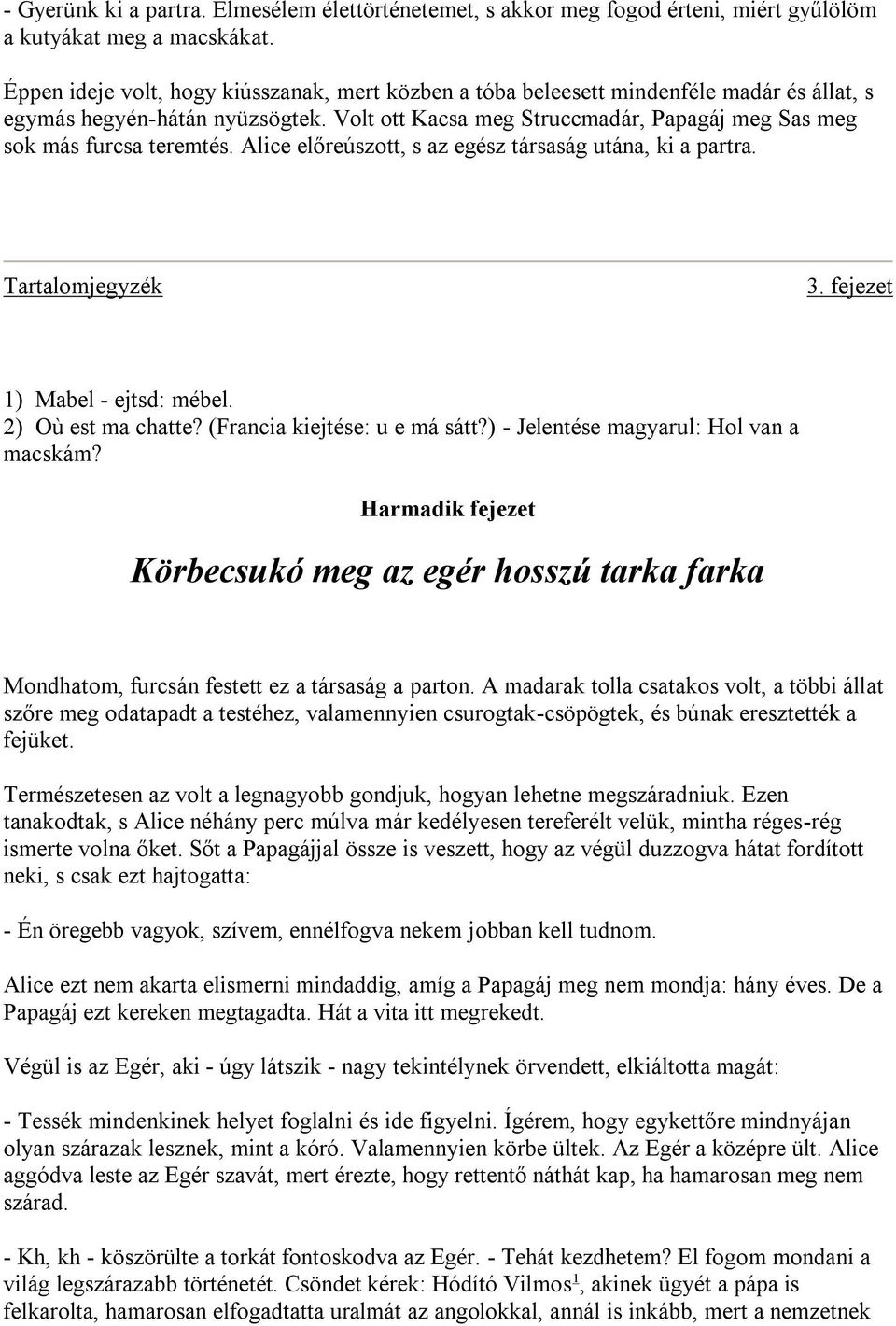 Volt ott Kacsa meg Struccmadár, Papagáj meg Sas meg sok más furcsa teremtés. Alice előreúszott, s az egész társaság utána, ki a partra. Tartalomjegyzék 3. fejezet 1) Mabel - ejtsd: mébel.