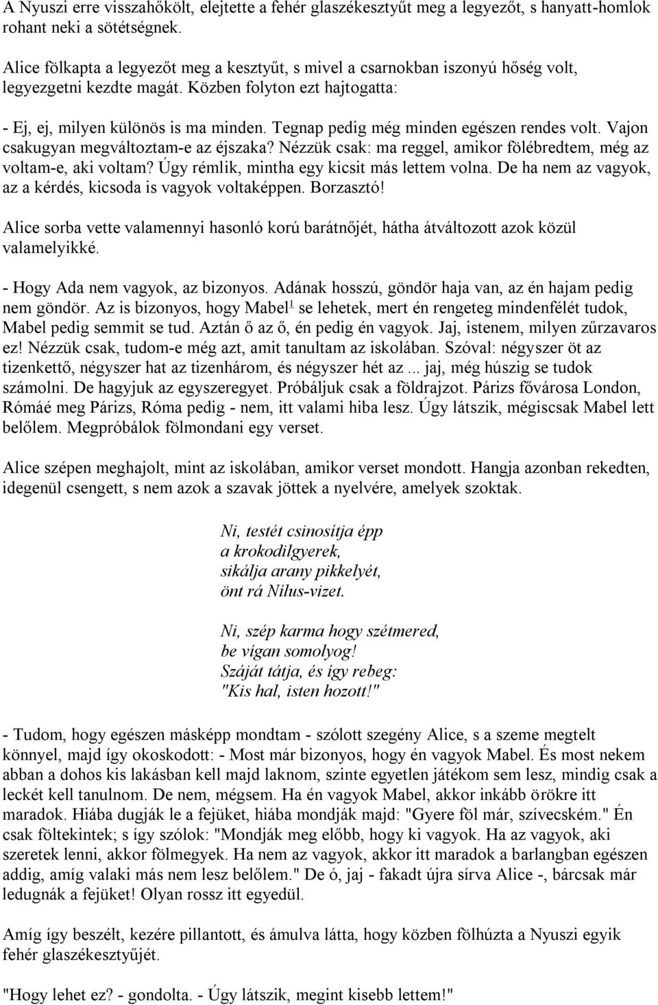 Tegnap pedig még minden egészen rendes volt. Vajon csakugyan megváltoztam-e az éjszaka? Nézzük csak: ma reggel, amikor fölébredtem, még az voltam-e, aki voltam?