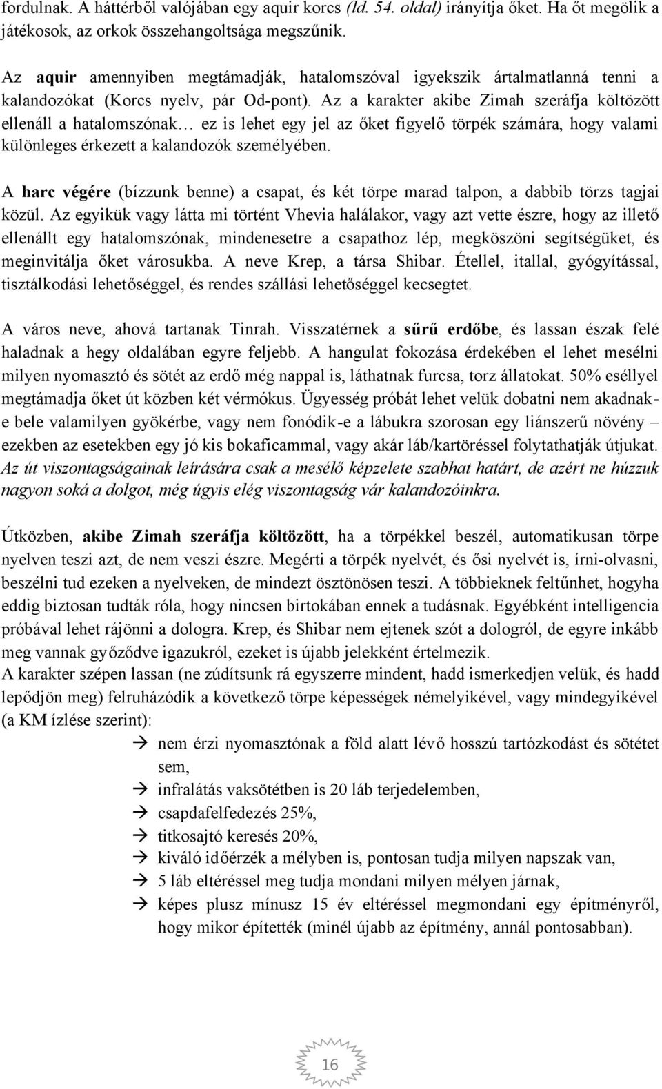 Az a karakter akibe Zimah szeráfja költözött ellenáll a hatalomszónak ez is lehet egy jel az őket figyelőtörpék számára, hogy valami különleges érkezett a kalandozók személyében.