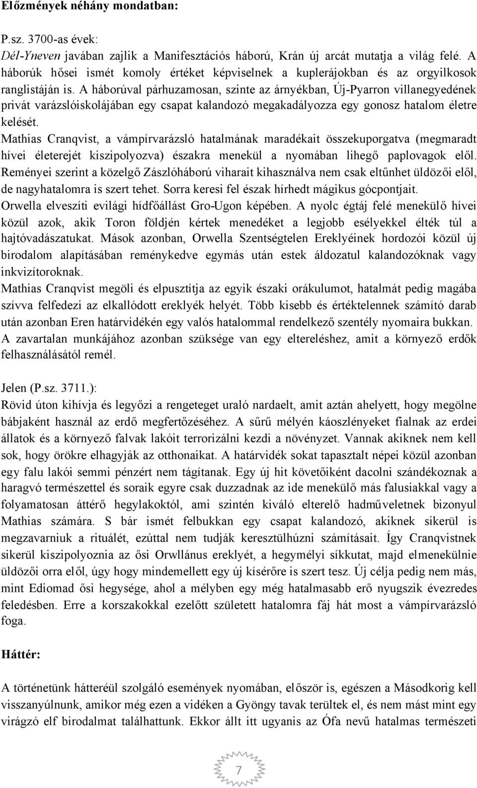 A háborúval párhuzamosan, szinte az árnyékban, Új-Pyarron villanegyedének privát varázslóiskolájában egy csapat kalandozó megakadályozza egy gonosz hatalom életre kelését.