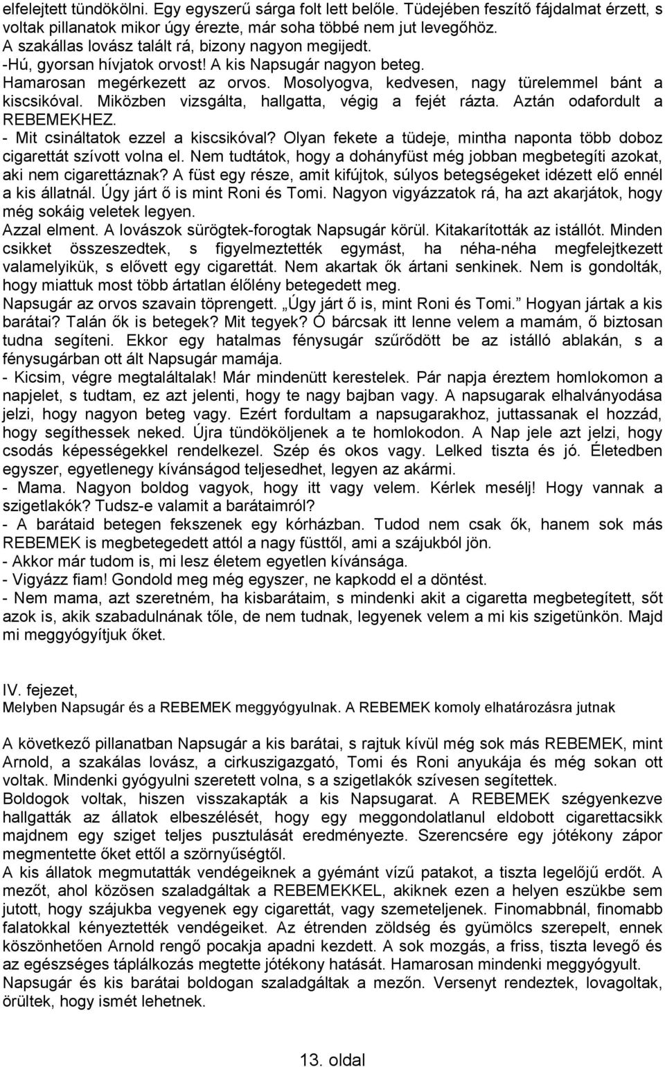 Mosolyogva, kedvesen, nagy türelemmel bánt a kiscsikóval. Miközben vizsgálta, hallgatta, végig a fejét rázta. Aztán odafordult a REBEMEKHEZ. - Mit csináltatok ezzel a kiscsikóval?