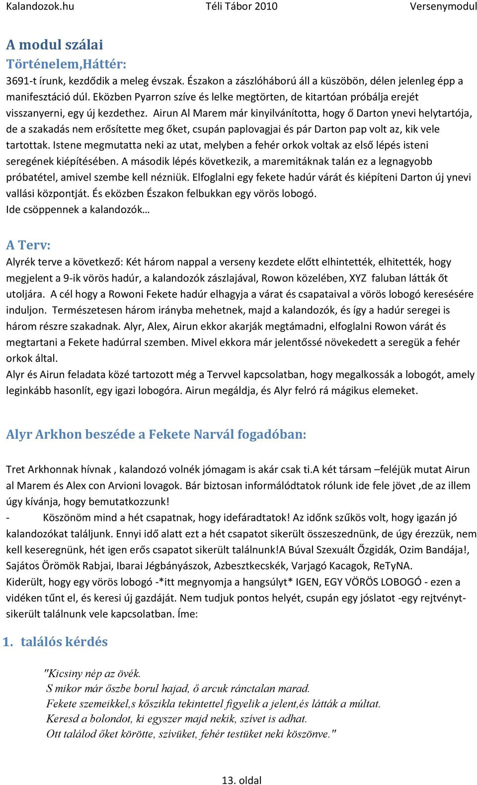 Airun Al Marem már kinyilvánította, hogy ő Darton ynevi helytartója, de a szakadás nem erősítette meg őket, csupán paplovagjai és pár Darton pap volt az, kik vele tartottak.