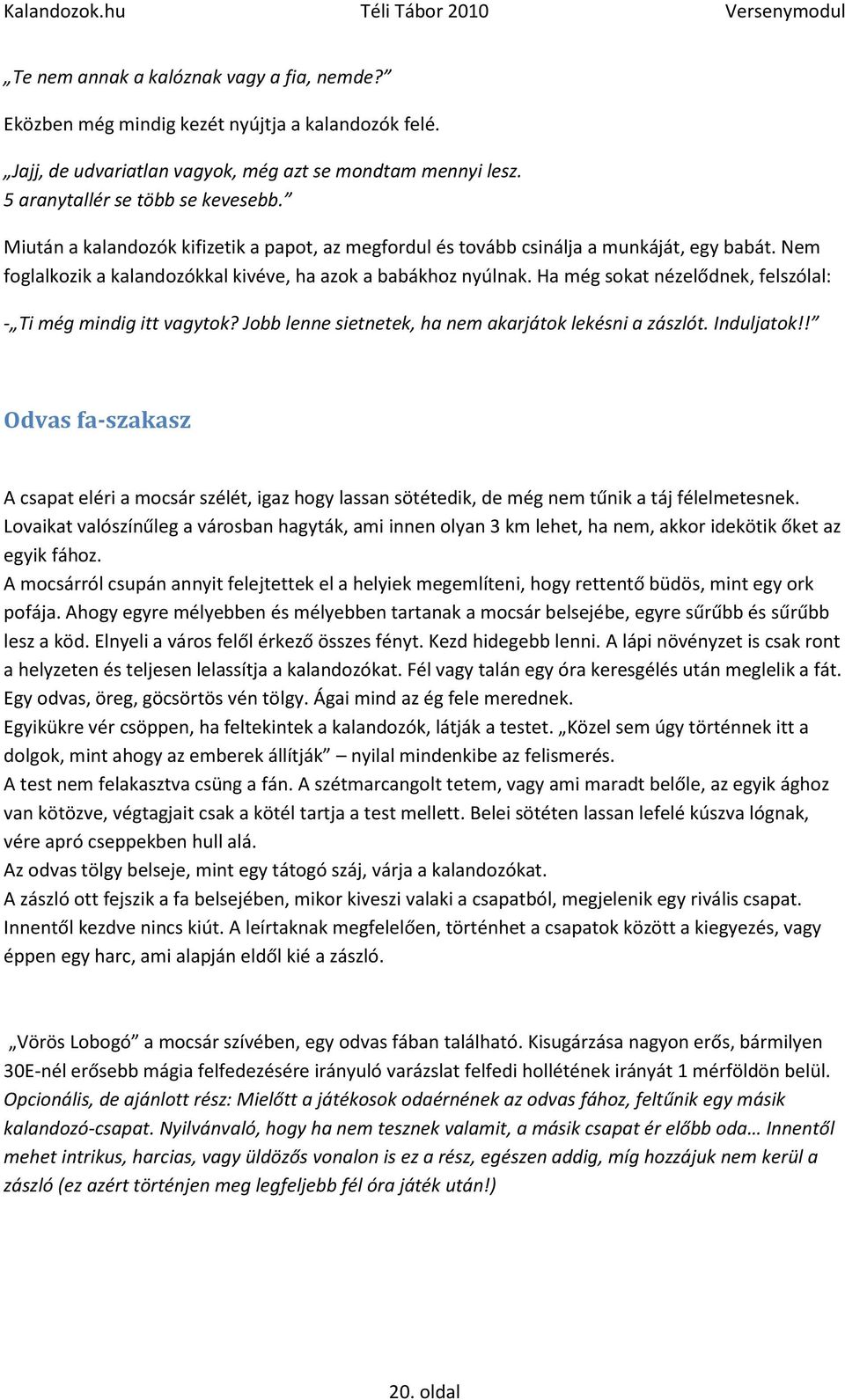 Ha még sokat nézelődnek, felszólal: - Ti még mindig itt vagytok? Jobb lenne sietnetek, ha nem akarjátok lekésni a zászlót. Induljatok!