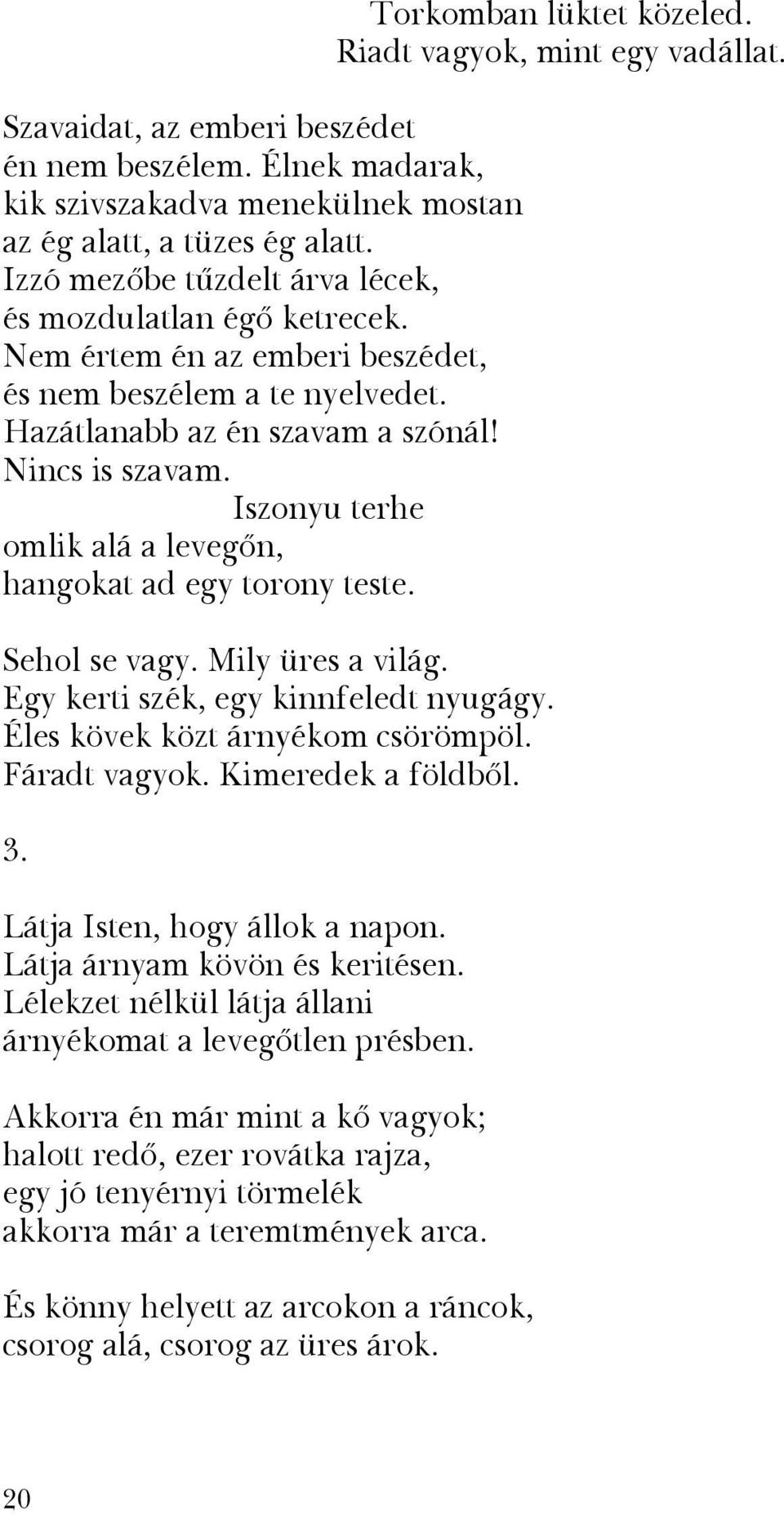 Mily üres a világ. Egy kerti szék, egy kinnfeledt nyugágy. Éles kövek közt árnyékom csörömpöl. Fáradt vagyok. Kimeredek a földbôl. 3. Látja Isten, hogy állok a napon. Látja árnyam kövön és keritésen.