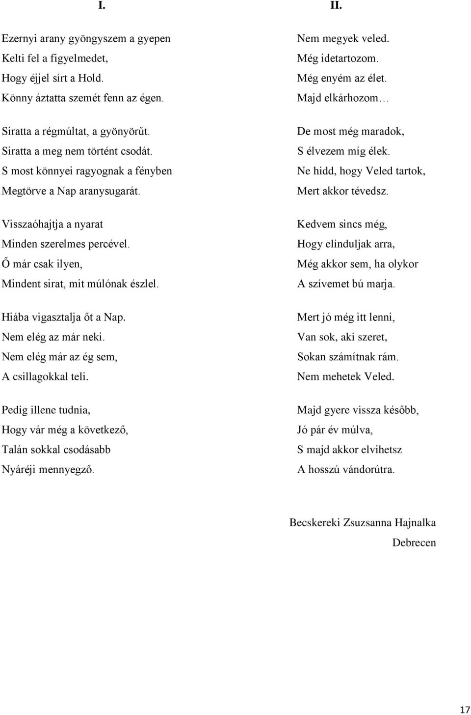 Ő már csak ilyen, Mindent sirat, mit múlónak észlel. De most még maradok, S élvezem míg élek. Ne hidd, hogy Veled tartok, Mert akkor tévedsz.