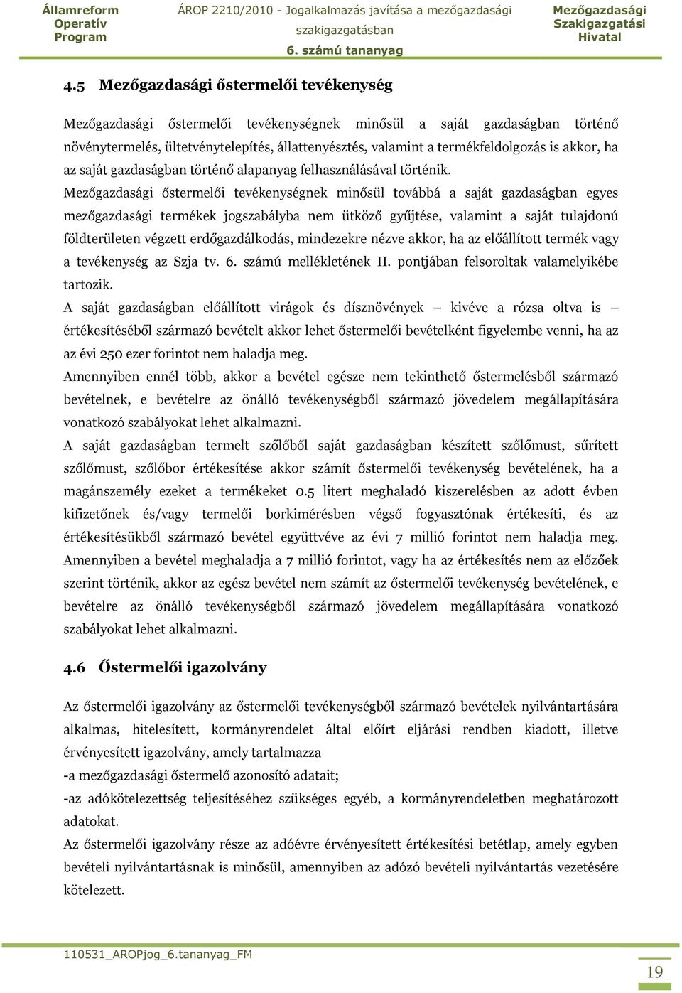 őstermelői tevékenységnek minősül továbbá a saját gazdaságban egyes mezőgazdasági termékek jogszabályba nem ütköző gyűjtése, valamint a saját tulajdonú földterületen végzett erdőgazdálkodás,