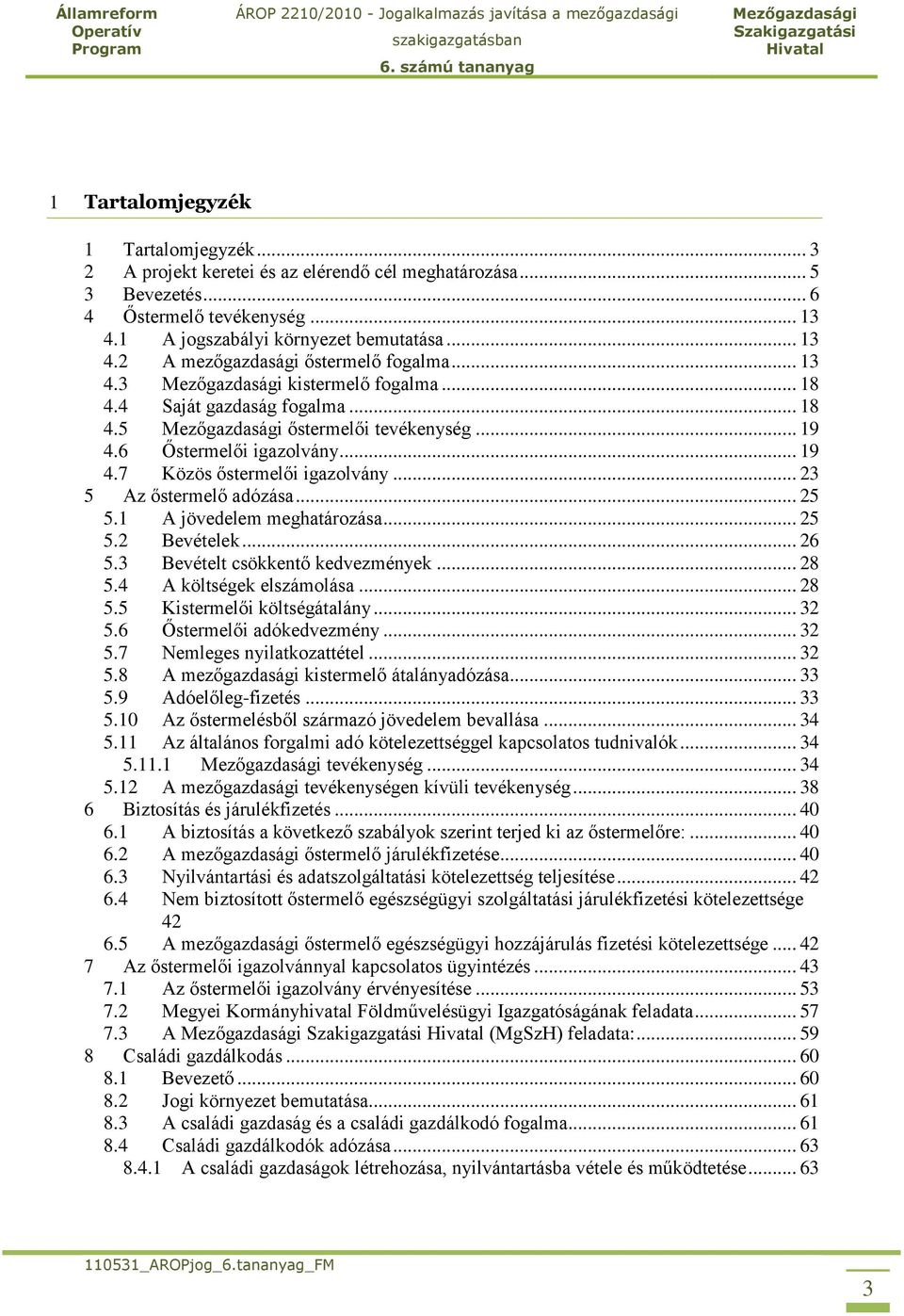 1 A jövedelem meghatározása... 25 5.2 Bevételek... 26 5.3 Bevételt csökkentő kedvezmények... 28 5.4 A költségek elszámolása... 28 5.5 Kistermelői költségátalány... 32 5.6 Őstermelői adókedvezmény.