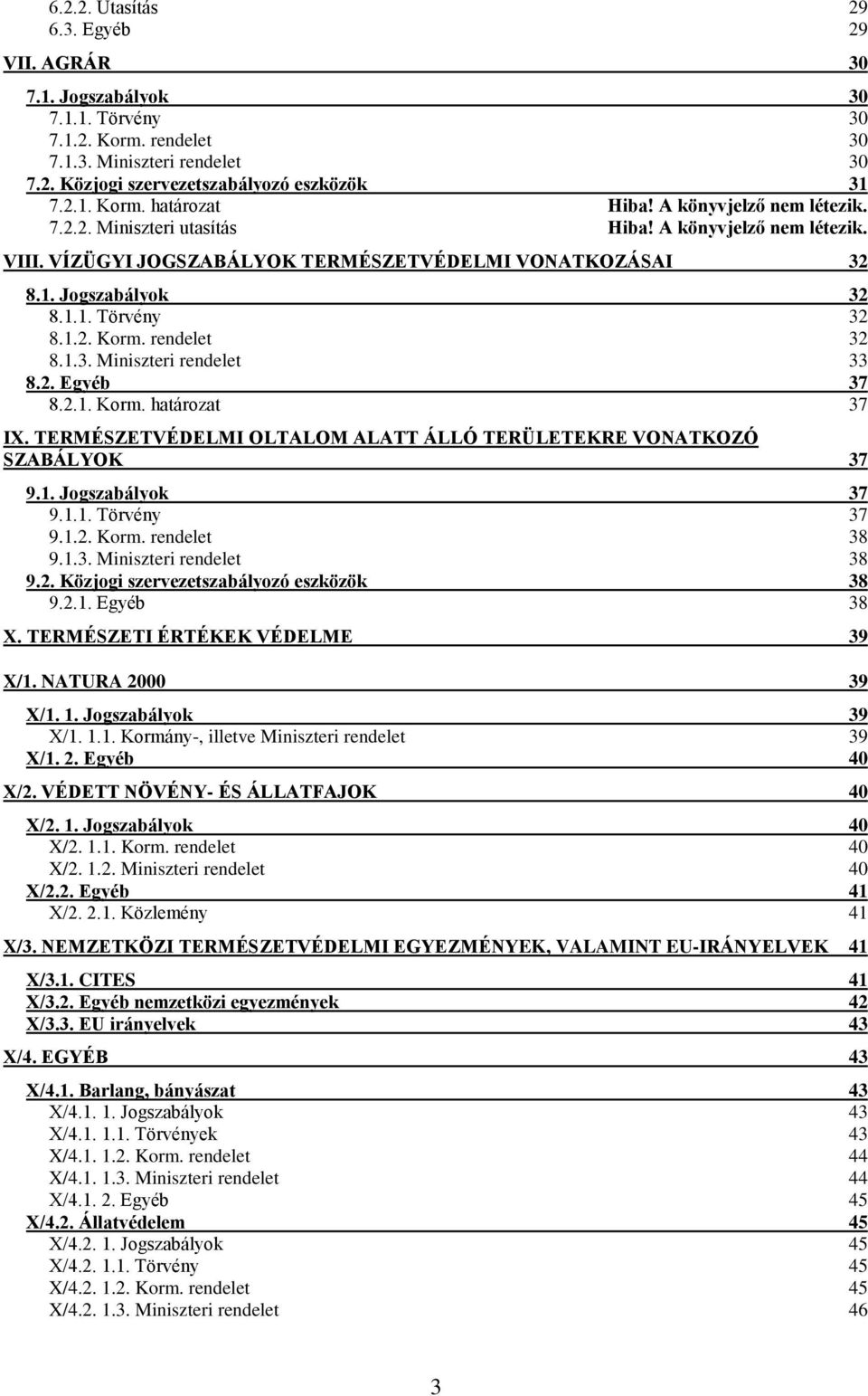 32 8.1.3. Miniszteri 33 8.2. Egyéb 37 8.2.1. Korm. határozat 37 IX. TERMÉSZETVÉDELMI OLTALOM ALATT ÁLLÓ TERÜLETEKRE VONATKOZÓ SZABÁLYOK 37 9.1. Jogszabályok 37 9.1.1. Törvény 37 9.1.2. Korm. 38 9.1.3. Miniszteri 38 9.