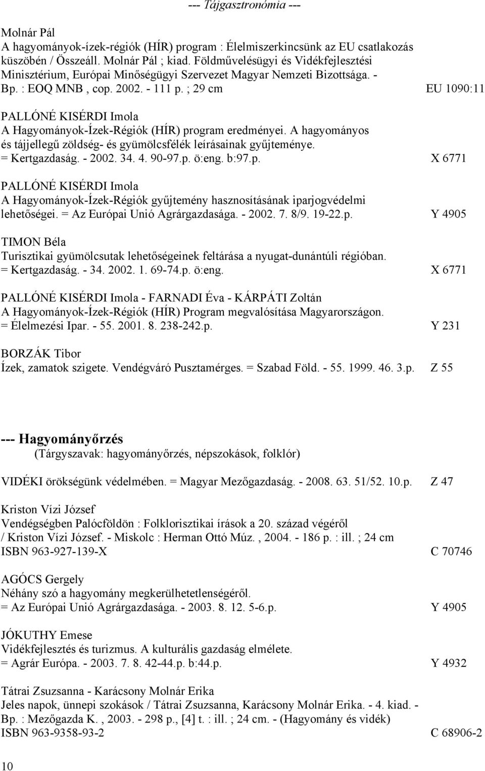 ; 29 cm EU 1090:11 PALLÓNÉ KISÉRDI Imola A Hagyományok-Ízek-Régiók (HÍR) program eredményei. A hagyományos és tájjellegű zöldség- és gyümölcsfélék leírásainak gyűjteménye. = Kertgazdaság. - 2002. 34.