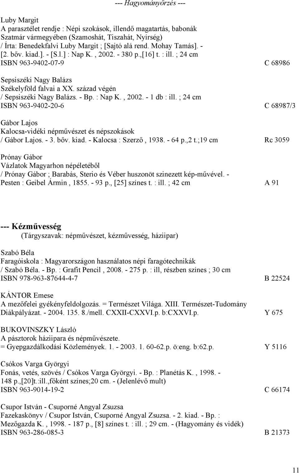 század végén / Sepsiszéki Nagy Balázs. - Bp. : Nap K., 2002. - 1 db : ill. ; 24 cm ISBN 963-9402-20-6 C 68987/3 Gábor Lajos Kalocsa-vidéki népművészet és népszokások / Gábor Lajos. - 3. bőv. kiad.