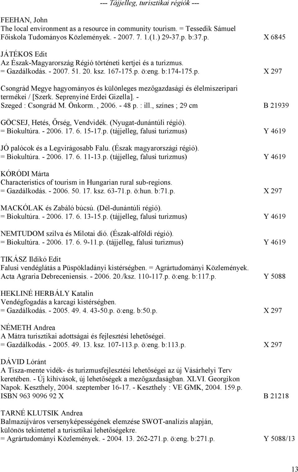 Seprenyiné Erdei Gizella]. - Szeged : Csongrád M. Önkorm., 2006. - 48 p. : ill., színes ; 29 cm B 21939 GÖCSEJ, Hetés, Őrség, Vendvidék. (Nyugat-dunántúli régió). = Biokultúra. - 2006. 17. 6. 15-17.p. (tájjelleg, falusi turizmus) Y 4619 JÓ palócok és a Legvirágosabb Falu.