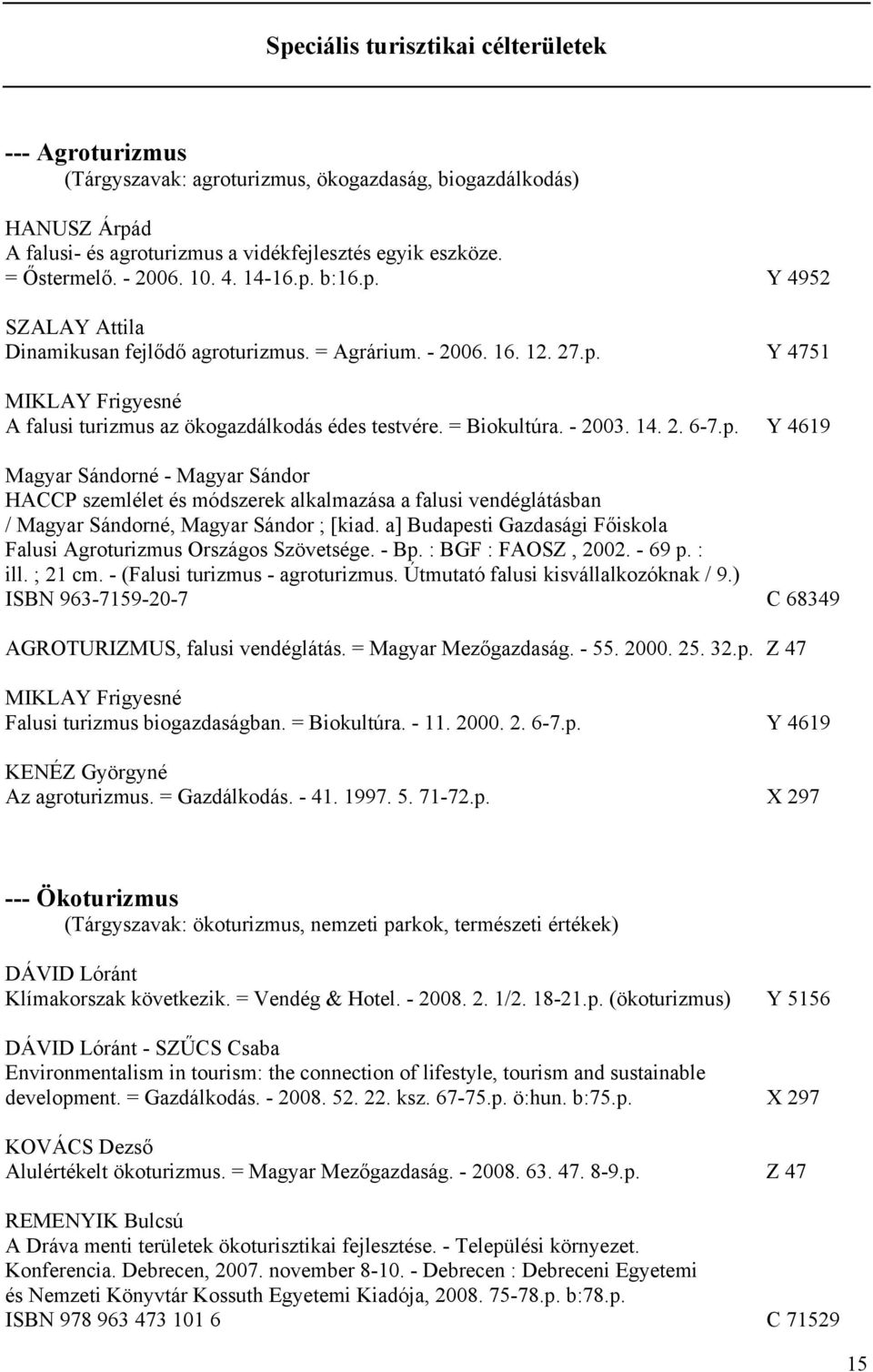 = Biokultúra. - 2003. 14. 2. 6-7.p. Y 4619 Magyar Sándorné - Magyar Sándor HACCP szemlélet és módszerek alkalmazása a falusi vendéglátásban / Magyar Sándorné, Magyar Sándor ; [kiad.