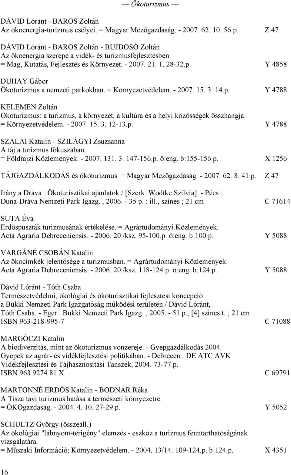 = Környezetvédelem. - 2007. 15. 3. 14.p. Y 4788 KELEMEN Zoltán Ökoturizmus: a turizmus, a környezet, a kultúra és a helyi közösségek összhangja. = Környezetvédelem. - 2007. 15. 3. 12-13.p. Y 4788 SZALAI Katalin - SZILÁGYI Zsuzsanna A táj a turizmus fókuszában.