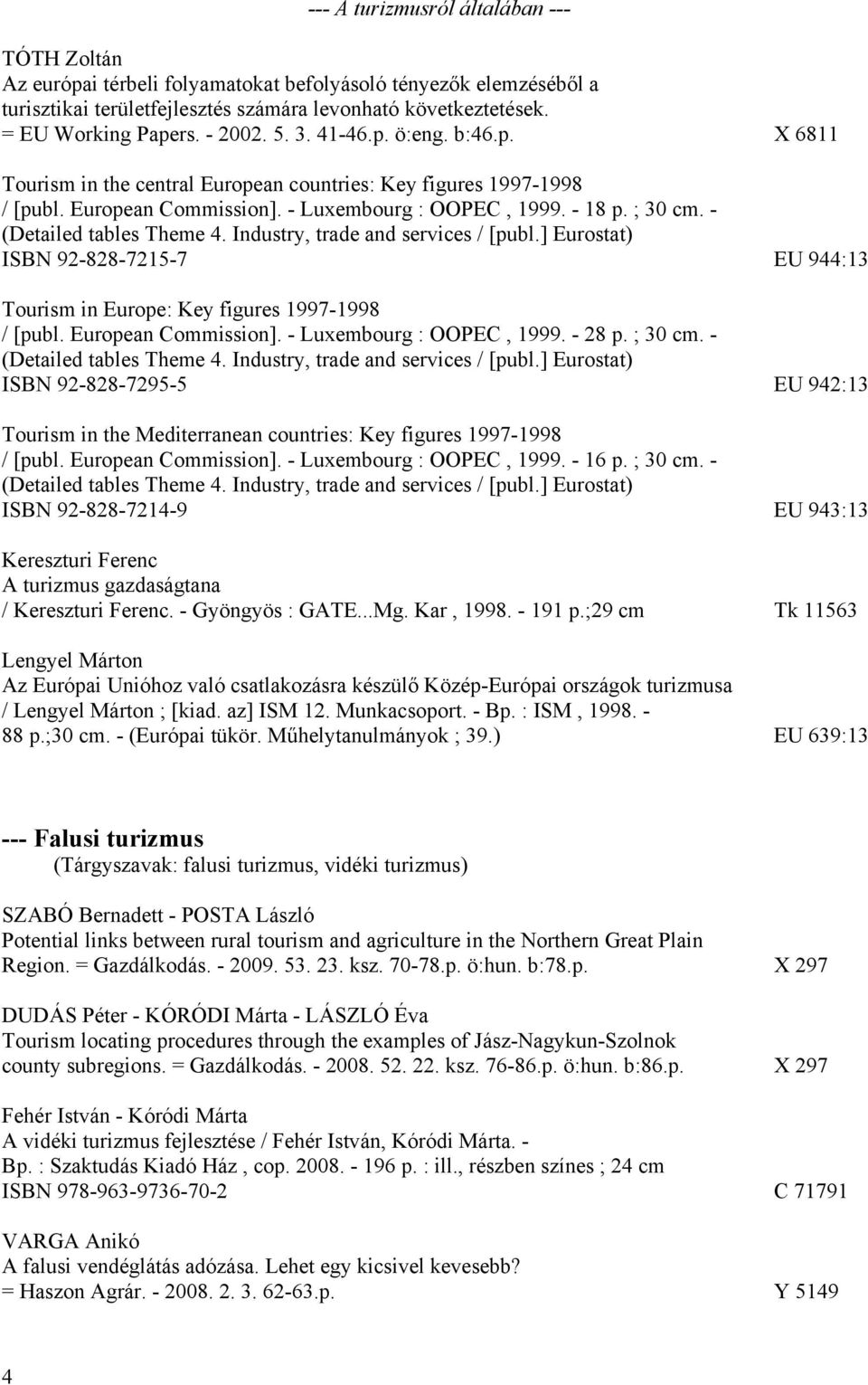 - (Detailed tables Theme 4. Industry, trade and services / [publ.] Eurostat) ISBN 92-828-7215-7 EU 944:13 Tourism in Europe: Key figures 1997-1998 / [publ. European Commission].