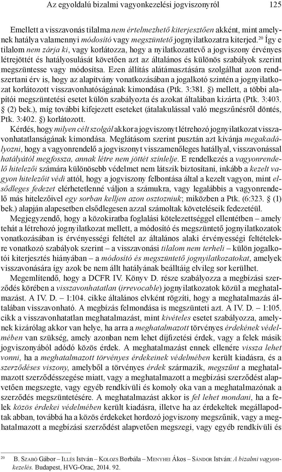 20 Így e tilalom nem zárja ki, vagy korlátozza, hogy a nyilatkozattevő a jogviszony érvényes létrejöttét és hatályosulását követően azt az általános és különös szabályok szerint megszüntesse vagy