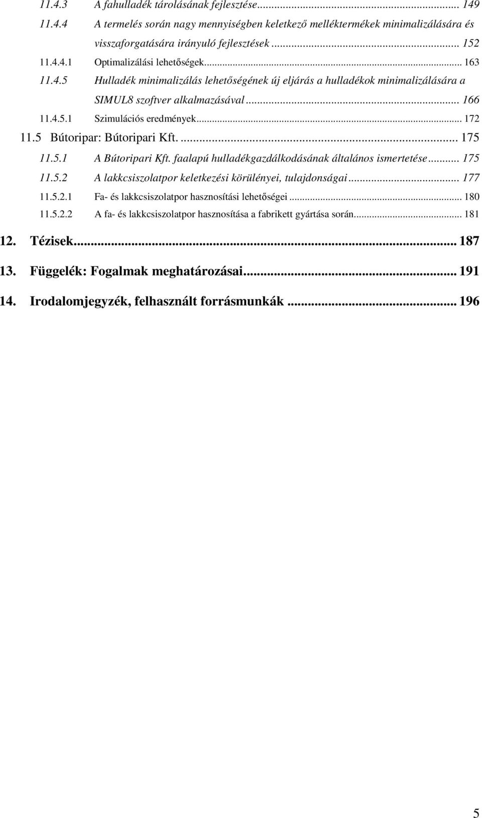 5 Bútoripar: Bútoripari Kft.... 175 11.5.1 A Bútoripari Kft. faalapú hulladékgazdálkodásának általános ismertetése... 175 11.5.2 A lakkcsiszolatpor keletkezési körülényei, tulajdonságai... 177 11.5.2.1 Fa- és lakkcsiszolatpor hasznosítási lehetıségei.