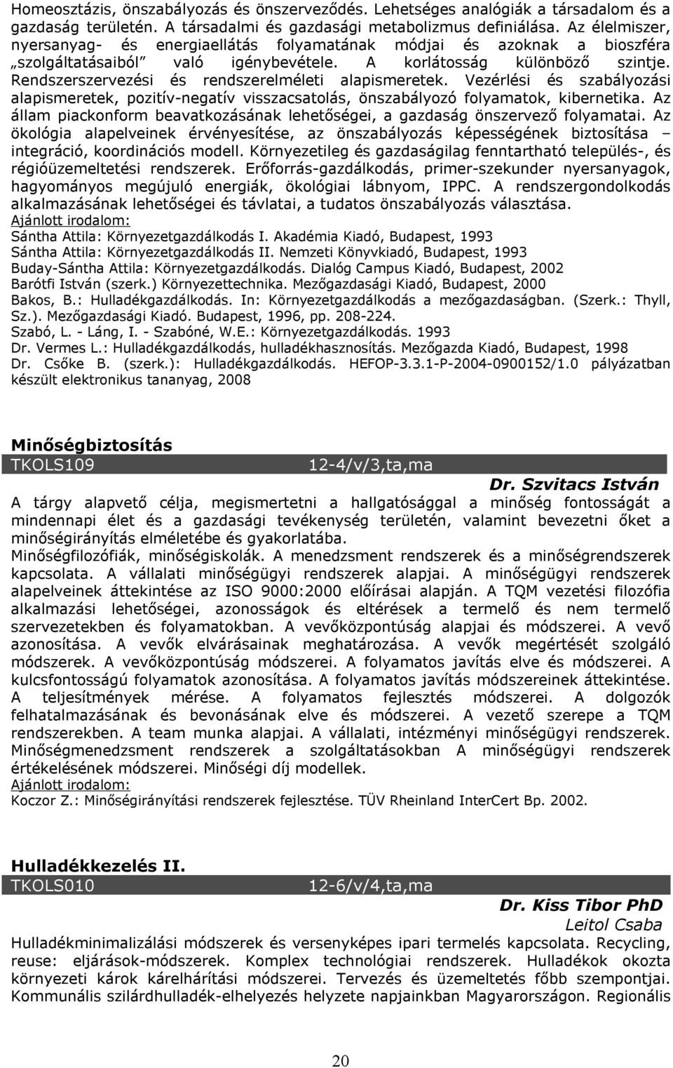 Rendszerszervezési és rendszerelméleti alapismeretek. Vezérlési és szabályozási alapismeretek, pozitív-negatív visszacsatolás, önszabályozó folyamatok, kibernetika.