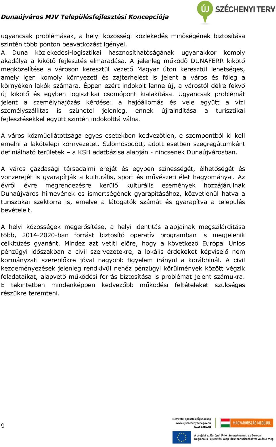 A jelenleg működő DUNAFERR kikötő megközelítése a városon keresztül vezető Magyar úton keresztül lehetséges, amely igen komoly környezeti és zajterhelést is jelent a város és főleg a környéken lakók