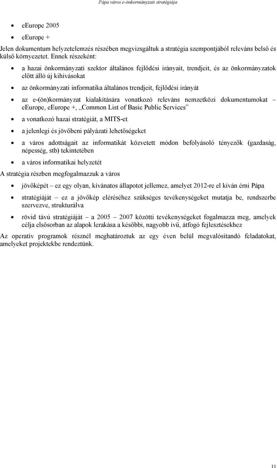 irányát az e-(ön)kormányzat kialakítására vonatkozó releváns nemzetközi dokumentumokat eeurope, eeurope +, Common List of Basic Public Services a vonatkozó hazai stratégiát, a MITS-et a jelenlegi és