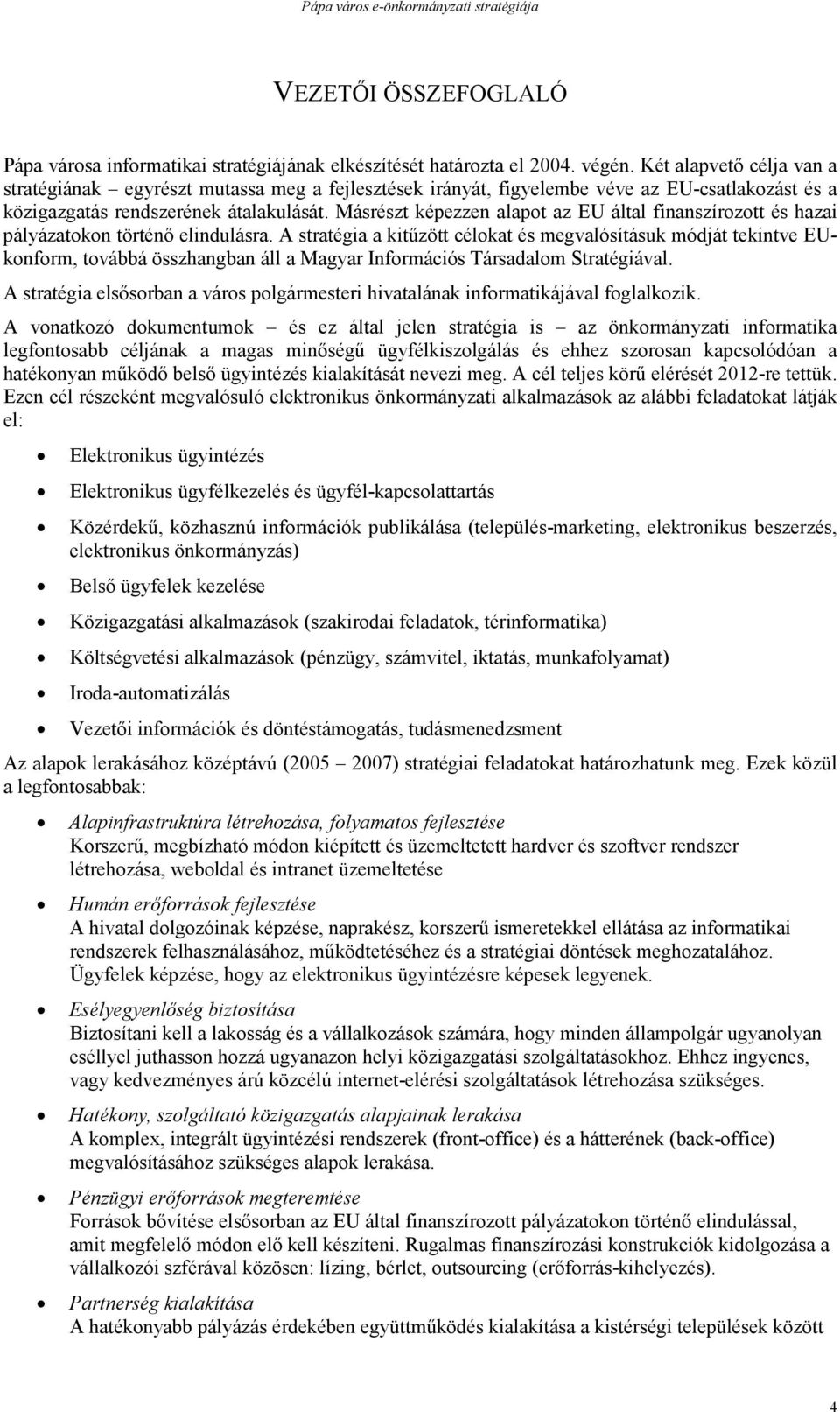 Másrészt képezzen alapot az EU által finanszírozott és hazai pályázatokon történő elindulásra.