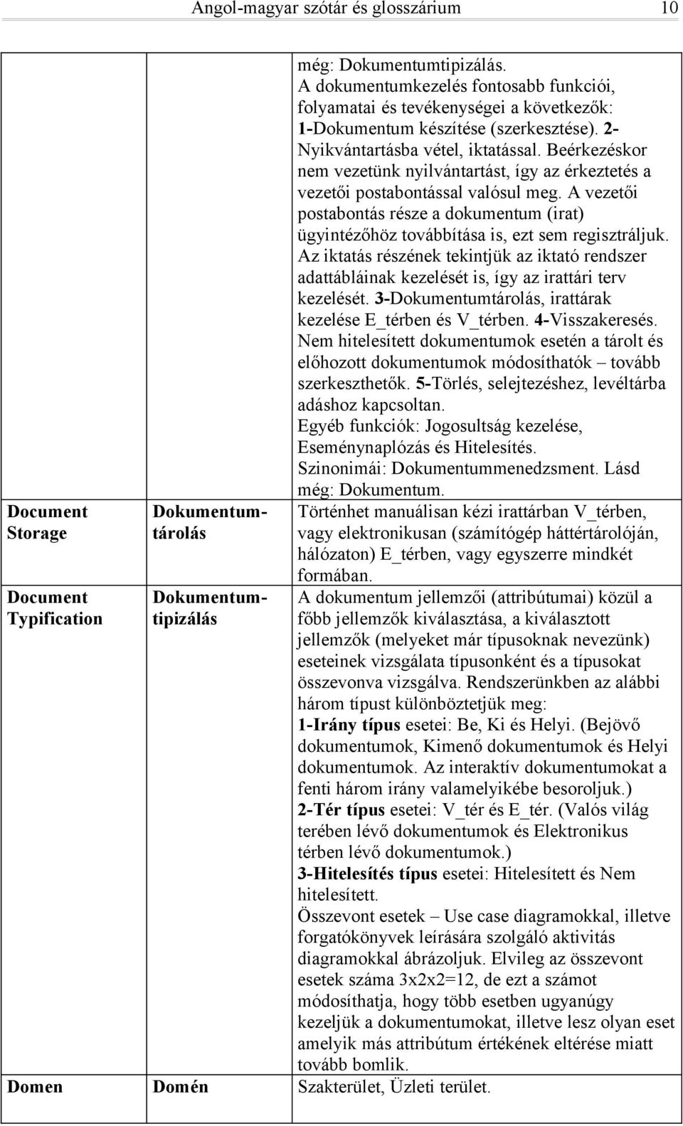 Beérkezéskor nem vezetünk nyilvántartást, így az érkeztetés a vezetői postabontással valósul meg. A vezetői postabontás része a dokumentum (irat) ügyintézőhöz továbbítása is, ezt sem regisztráljuk.