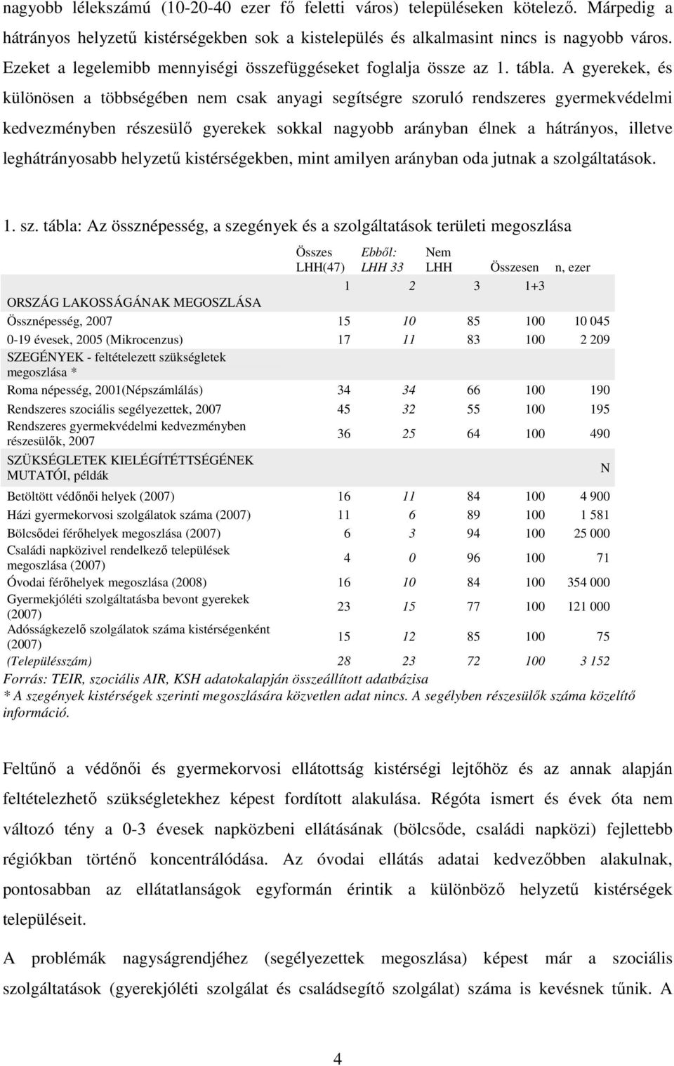 A gyerekek, és különösen a többségében nem csak anyagi segítségre szoruló rendszeres gyermekvédelmi kedvezményben részesülı gyerekek sokkal nagyobb arányban élnek a hátrányos, illetve leghátrányosabb