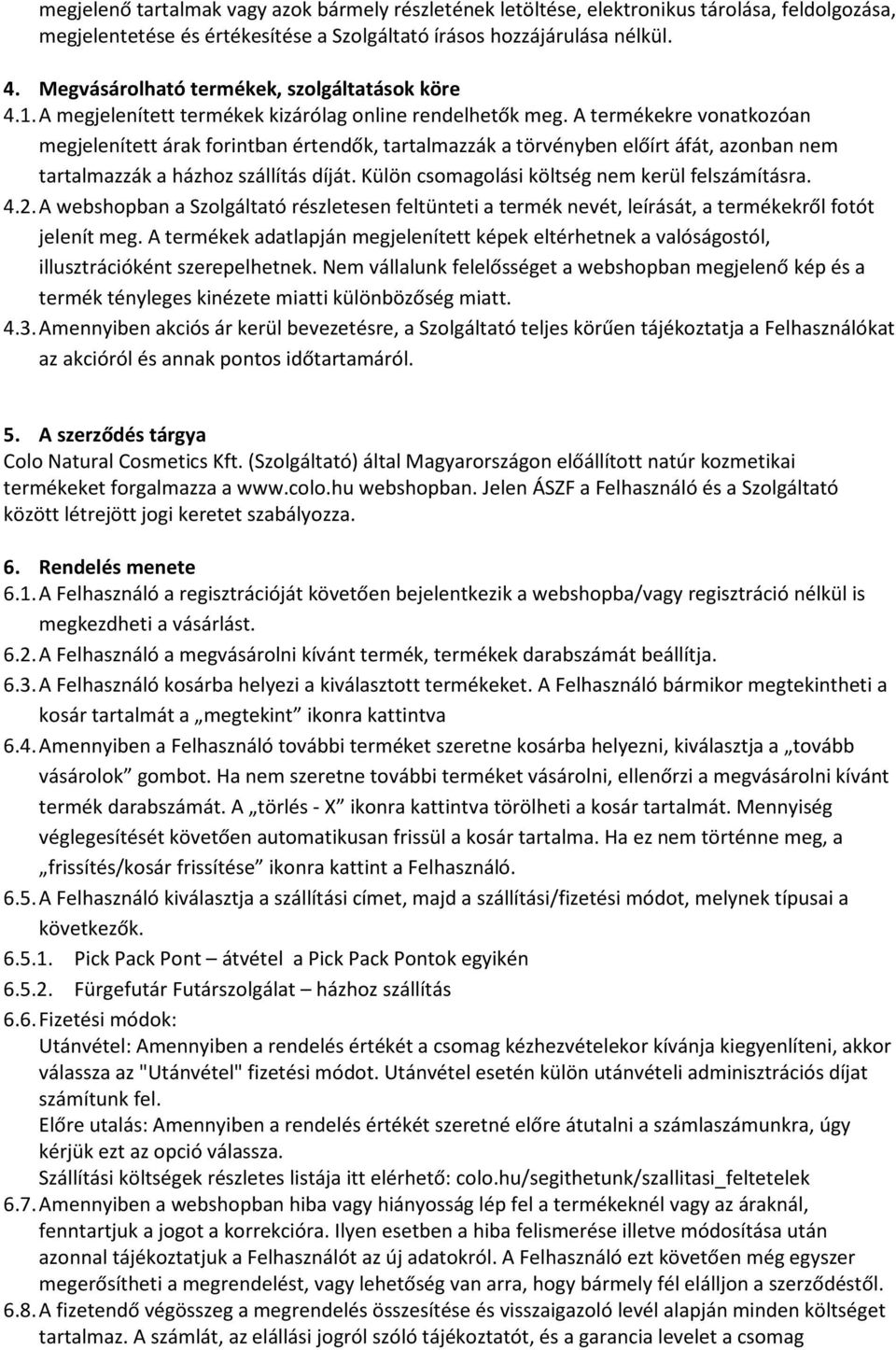 A termékekre vonatkozóan megjelenített árak forintban értendők, tartalmazzák a törvényben előírt áfát, azonban nem tartalmazzák a házhoz szállítás díját.