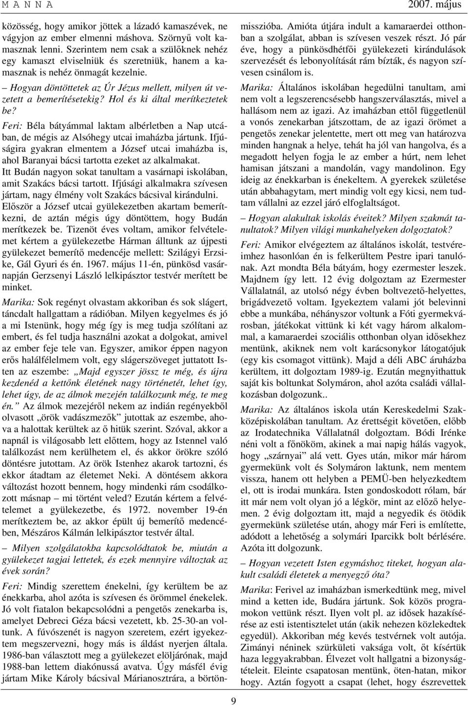 Hol és ki által merítkeztetek be? Feri: Béla bátyámmal laktam albérletben a Nap utcában, de mégis az Alsóhegy utcai imaházba jártunk.