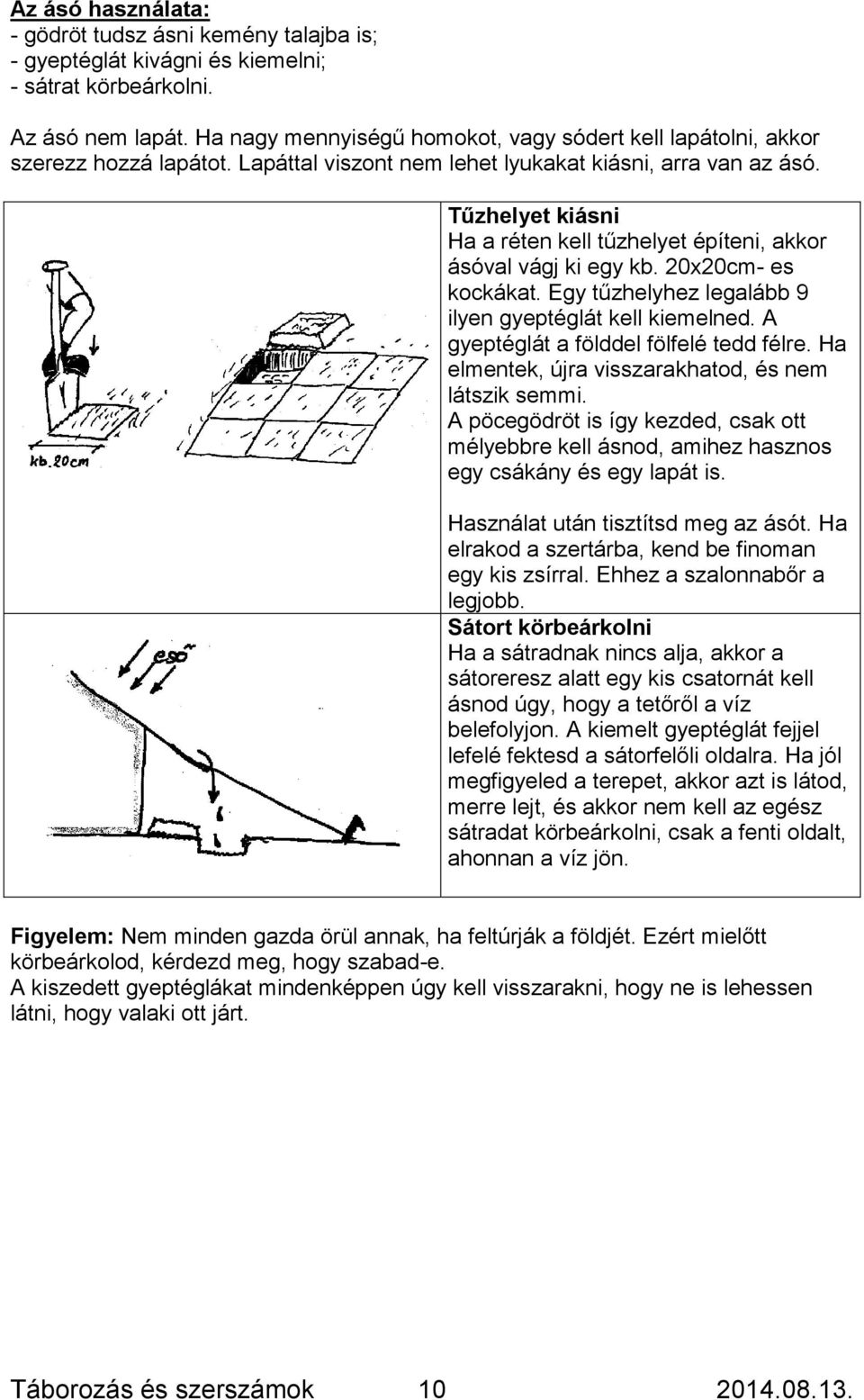 Tűzhelyet kiásni Ha a réten kell tűzhelyet építeni, akkor ásóval vágj ki egy kb. 20x20cm- es kockákat. Egy tűzhelyhez legalább 9 ilyen gyeptéglát kell kiemelned.