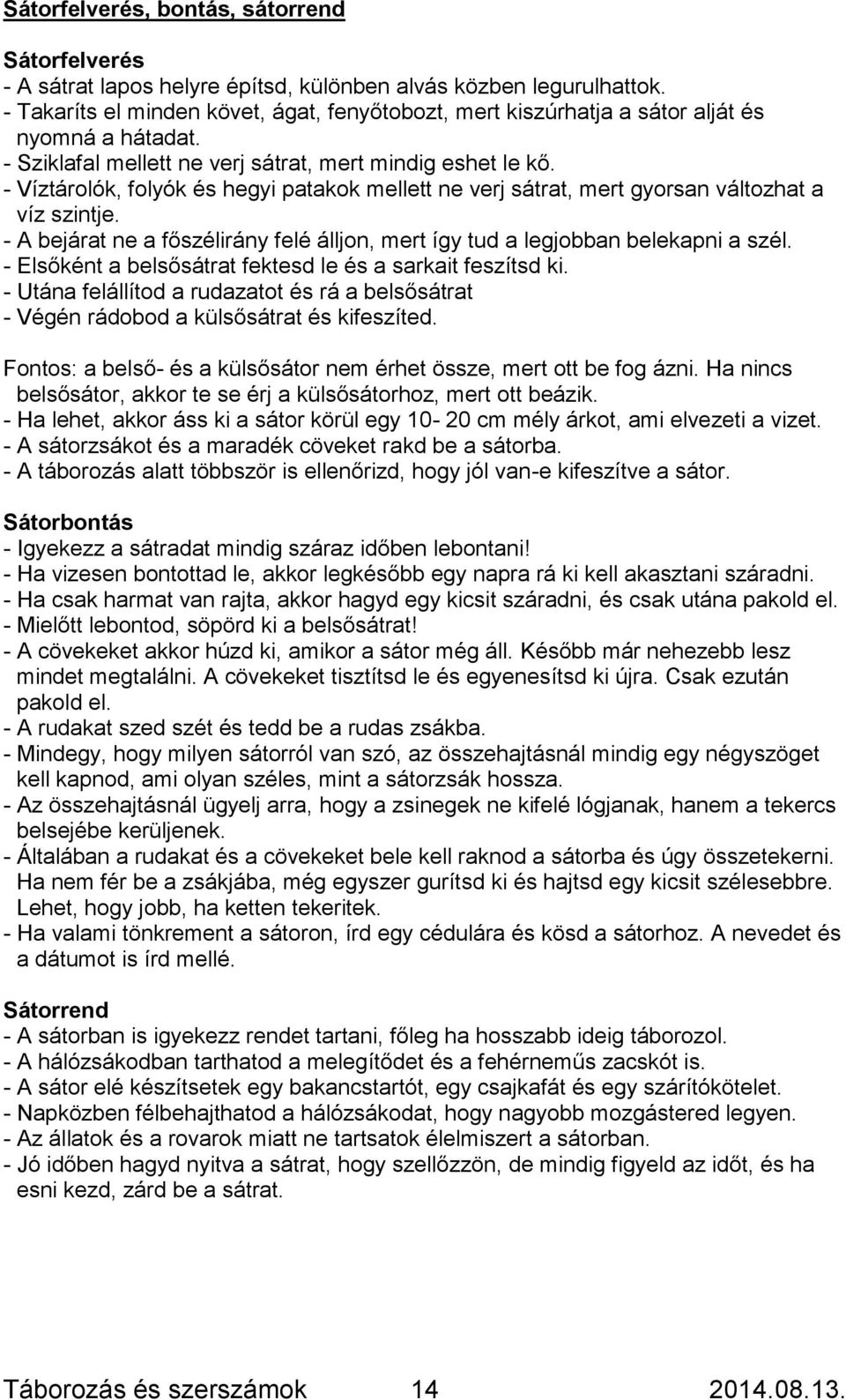 - Víztárolók, folyók és hegyi patakok mellett ne verj sátrat, mert gyorsan változhat a víz szintje. - A bejárat ne a főszélirány felé álljon, mert így tud a legjobban belekapni a szél.