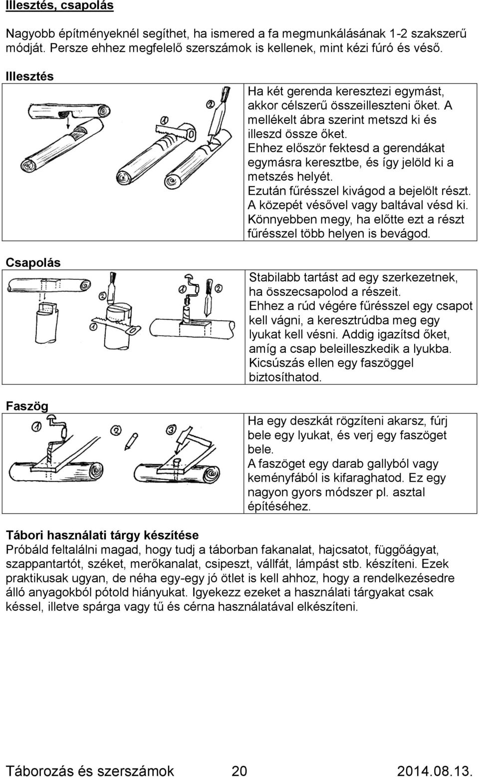 Ehhez először fektesd a gerendákat egymásra keresztbe, és így jelöld ki a metszés helyét. Ezután fűrésszel kivágod a bejelölt részt. A közepét vésővel vagy baltával vésd ki.