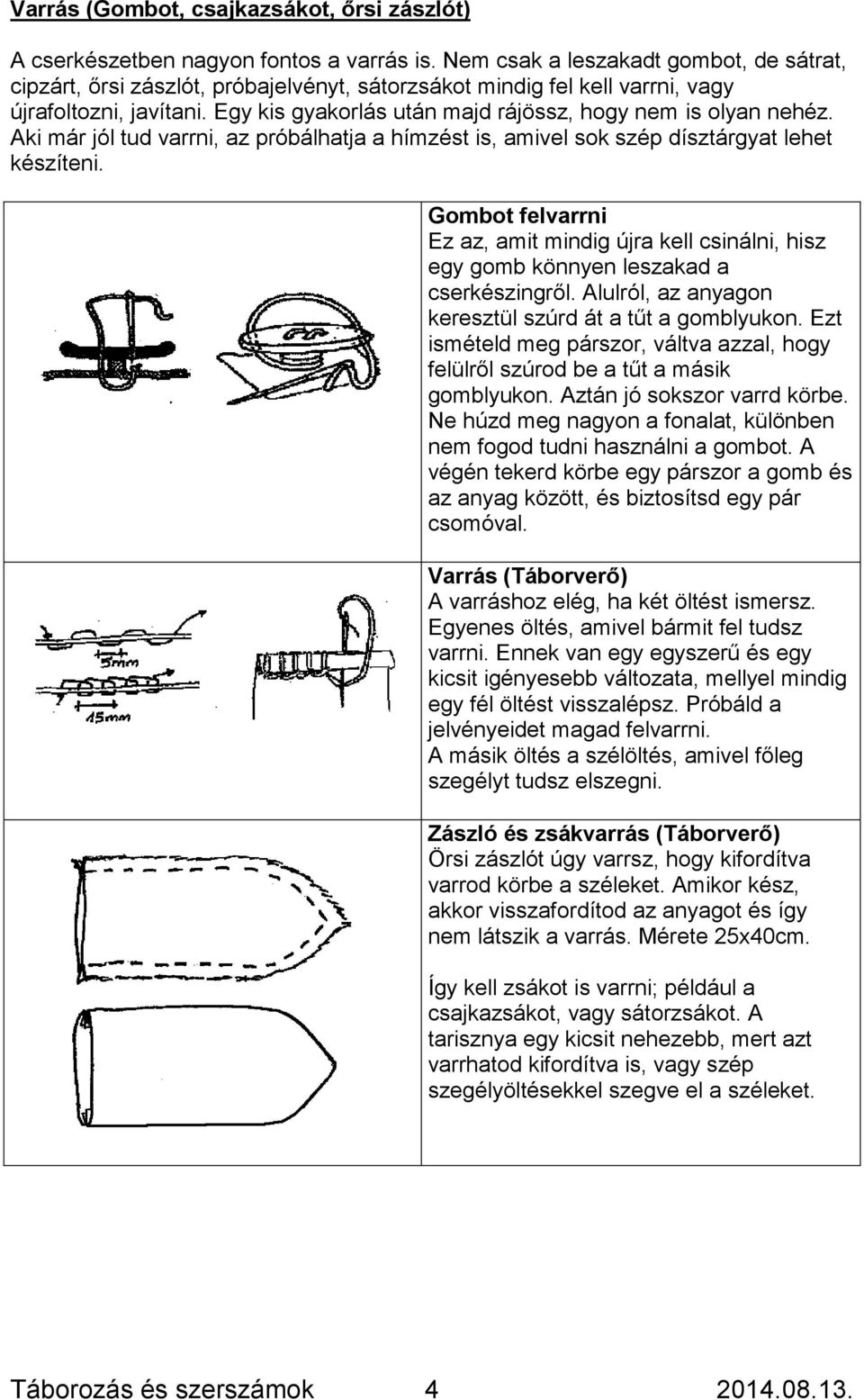 Egy kis gyakorlás után majd rájössz, hogy nem is olyan nehéz. Aki már jól tud varrni, az próbálhatja a hímzést is, amivel sok szép dísztárgyat lehet készíteni.