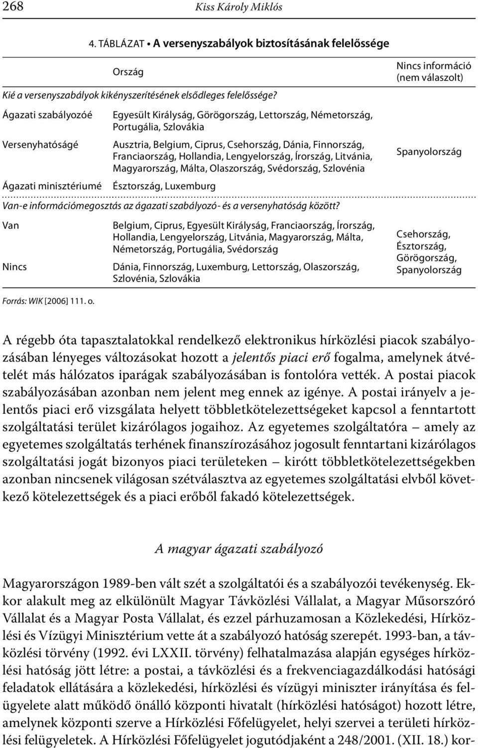 Lengyelország, Írország, Litvánia, Magyarország, Málta, Olaszország, Svédország, Szlovénia Ágazati minisztériumé Észtország, Luxemburg Van-e információmegosztás az ágazati szabályozó- és a