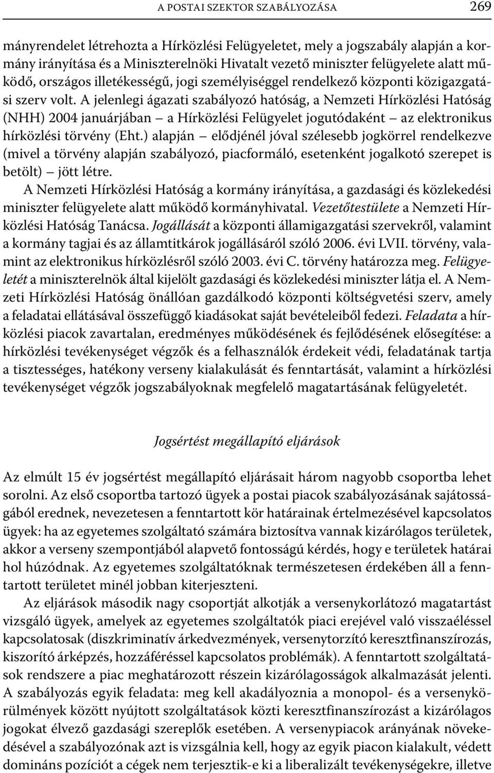 A jelenlegi ágazati szabályozó hatóság, a Nemzeti Hírközlési Hatóság (NHH) 2004 januárjában a Hírközlési Felügyelet jogutódaként az elektronikus hírközlési törvény (Eht.