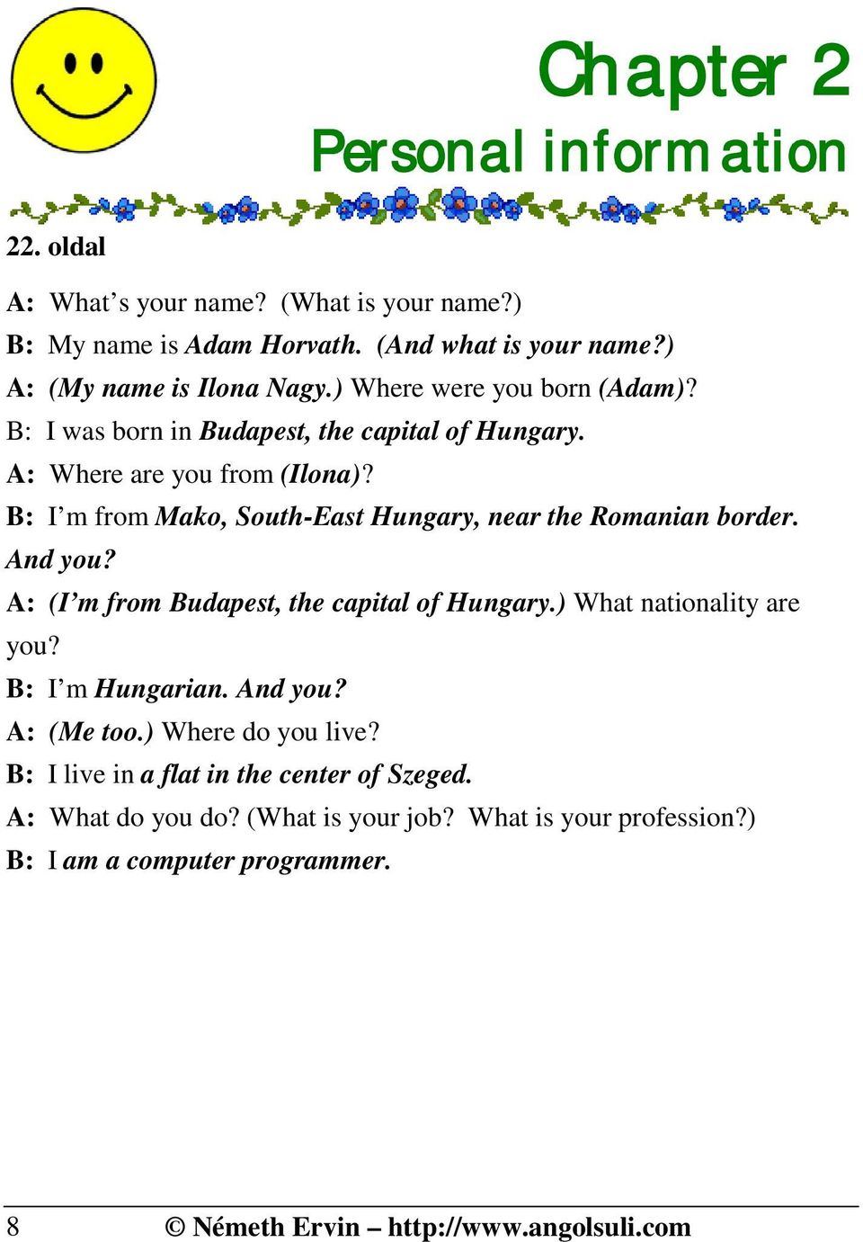 B: I m from Mako, South-East Hungary, near the Romanian border. And you? A: (I m from Budapest, the capital of Hungary.) What nationality are you? B: I m Hungarian.