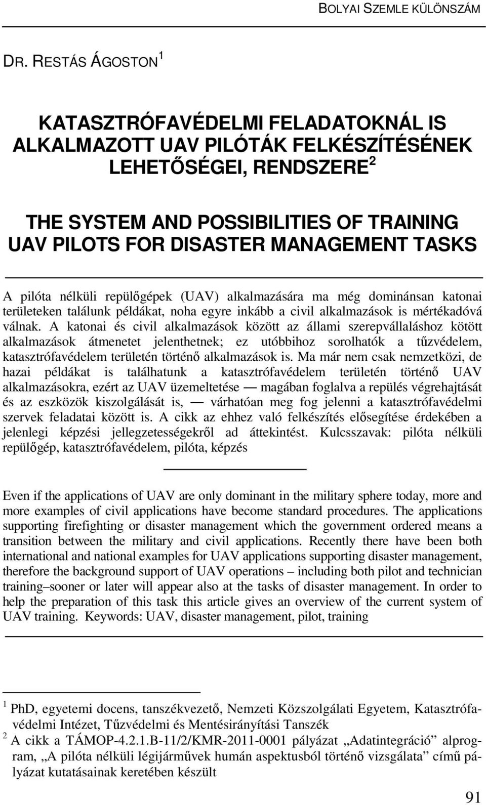 A pilóta nélküli repülőgépek (UAV) alkalmazására ma még dominánsan katonai területeken találunk példákat, noha egyre inkább a civil alkalmazások is mértékadóvá válnak.