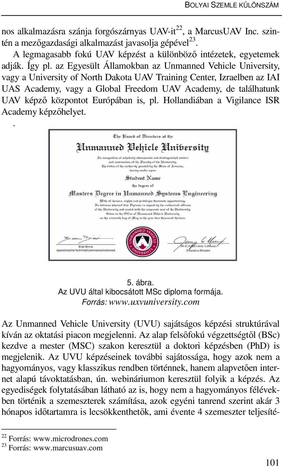 az Egyesült Államokban az Unmanned Vehicle University, vagy a University of North Dakota UAV Training Center, Izraelben az IAI UAS Academy, vagy a Global Freedom UAV Academy, de találhatunk UAV képző