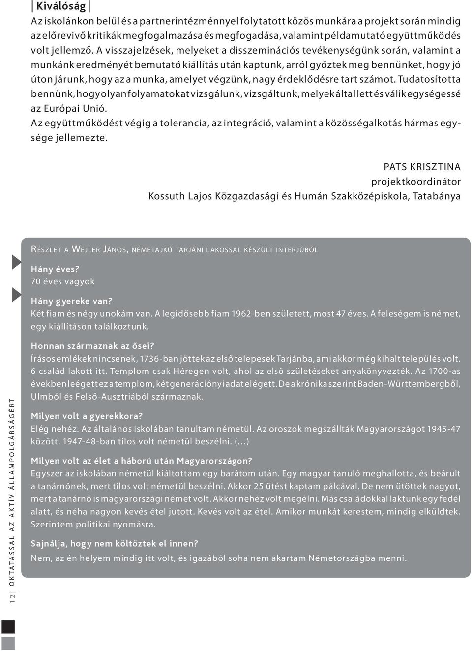 A visszajelzések, melyeket a disszeminációs tevékenységünk során, valamint a munkánk eredményét bemutató kiállítás után kaptunk, arról győztek meg bennünket, hogy jó úton járunk, hogy az a munka,